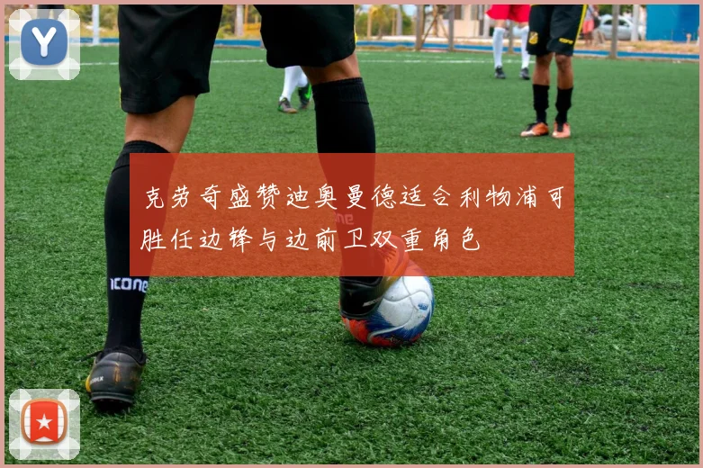 克劳奇盛赞迪奥曼德适合利物浦可胜任边锋与边前卫双重角色