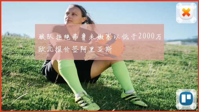 狼队拒绝弗鲁米嫩塞以低于2000万欧元报价签阿里亚斯