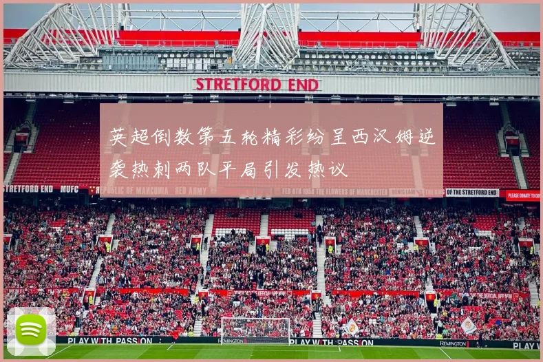英超倒数第五轮精彩纷呈西汉姆逆袭热刺两队平局引发热议