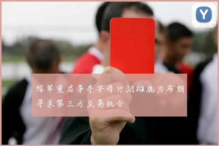 绿军重启争夺字母计划雄鹿为布朗寻求第三方交易机会