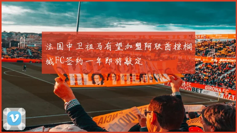 法国中卫祖马有望加盟阿联酋棕榈城FC签约一年即将敲定