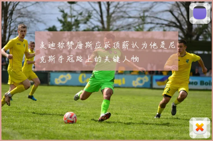 麦迪称赞唐斯应获顶薪认为他是尼克斯夺冠路上的关键人物