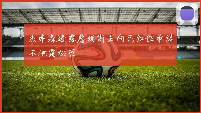 杰弗森透露詹姆斯去向已知但承诺不泄露秘密