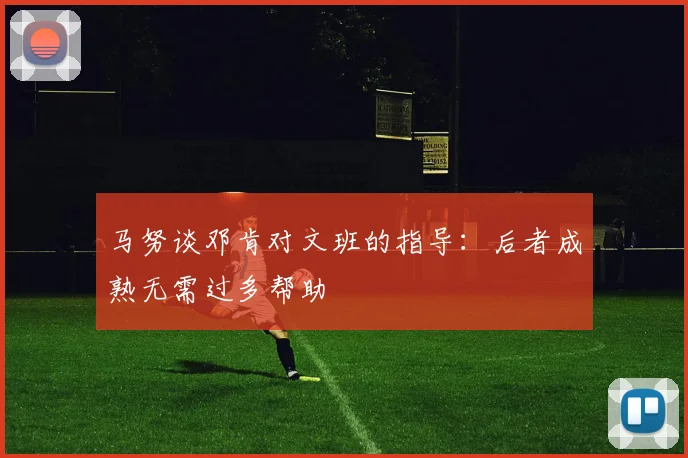 马努谈邓肯对文班的指导：后者成熟无需过多帮助