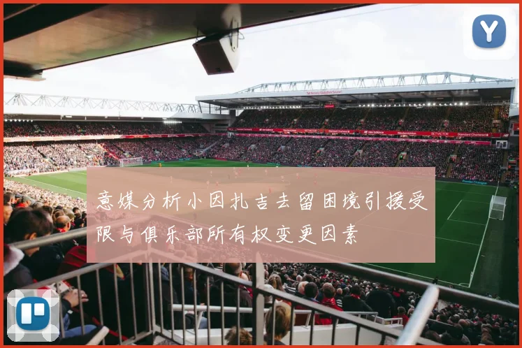 意媒分析小因扎吉去留困境引援受限与俱乐部所有权变更因素