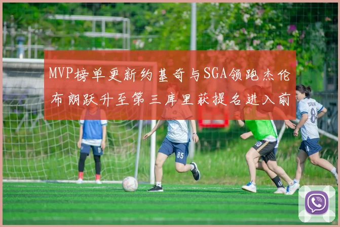 MVP榜单更新约基奇与SGA领跑杰伦布朗跃升至第三库里获提名进入前十