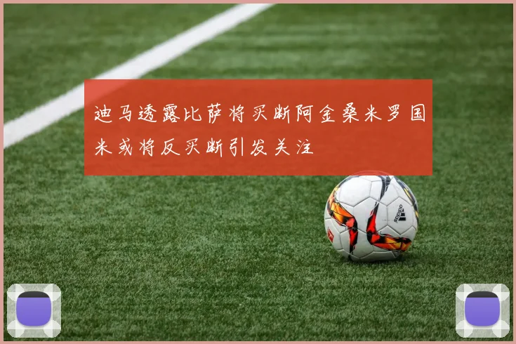迪马透露比萨将买断阿金桑米罗国米或将反买断引发关注