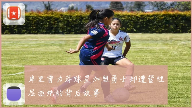 库里曾力荐球星加盟勇士却遭管理层拒绝的背后故事